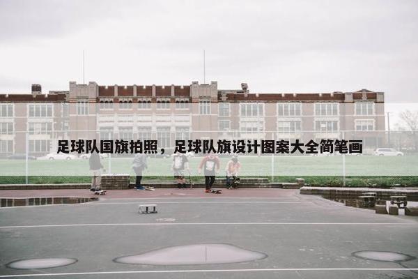 足球队国旗拍照，足球队旗设计图案大全简笔画