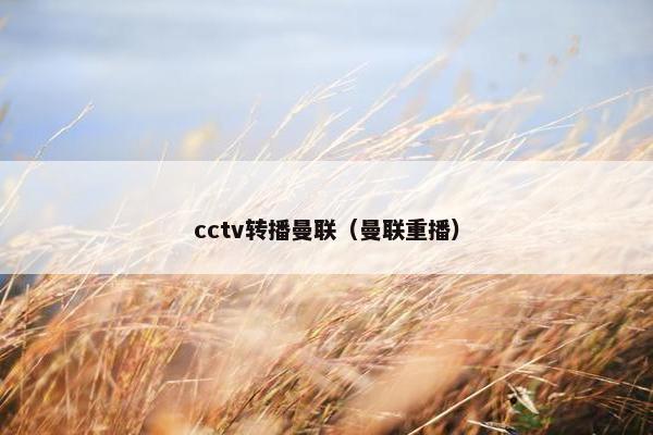 cctv转播曼联（曼联重播）