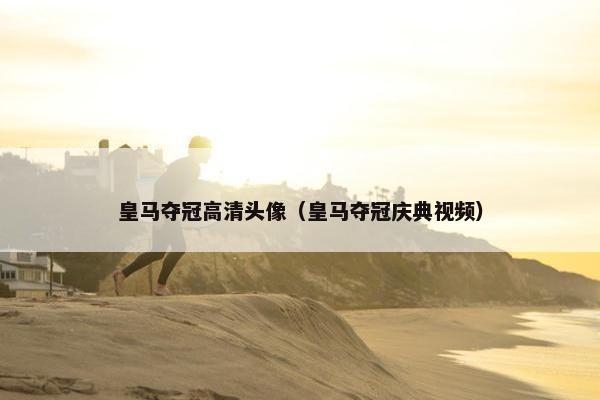 皇马夺冠高清头像（皇马夺冠庆典视频）