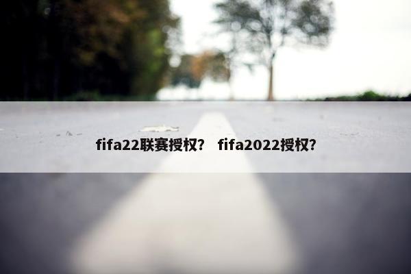 fifa22联赛授权？ fifa2022授权？