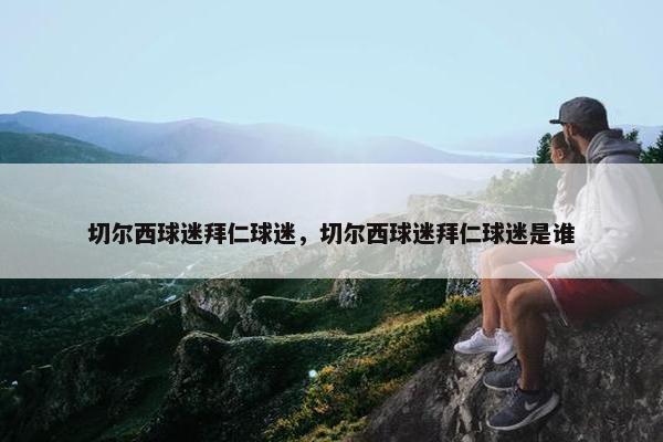切尔西球迷拜仁球迷，切尔西球迷拜仁球迷是谁