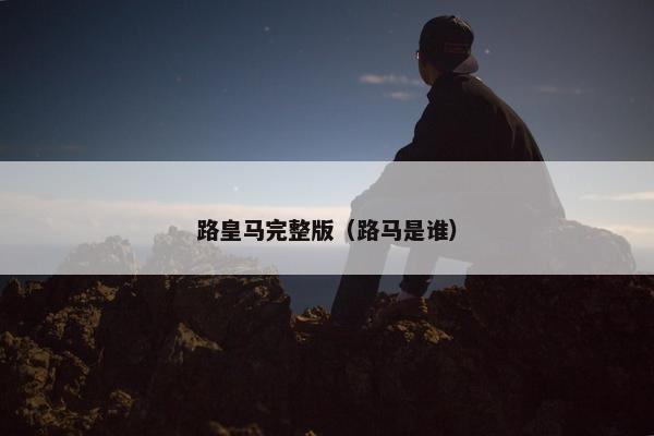 路皇马完整版（路马是谁）