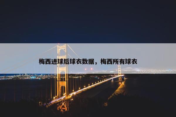梅西进球后球衣数据，梅西所有球衣