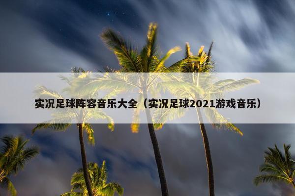 实况足球阵容音乐大全（实况足球2021游戏音乐）