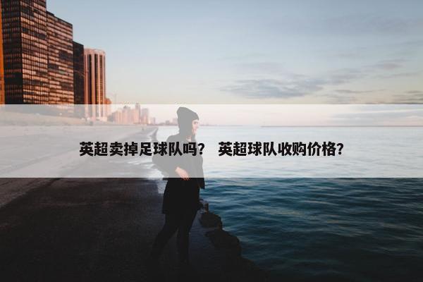 英超卖掉足球队吗？ 英超球队收购价格？