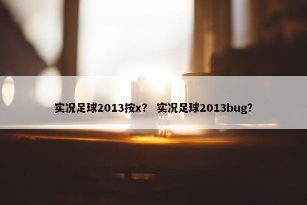 实况足球2013按x？ 实况足球2013bug？
