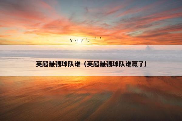 英超最强球队谁（英超最强球队谁赢了）