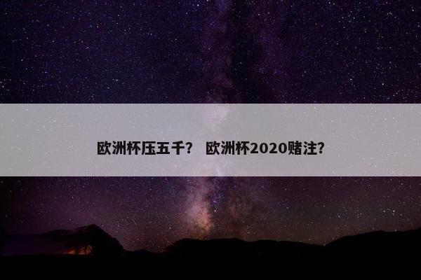 欧洲杯压五千？ 欧洲杯2020赌注？
