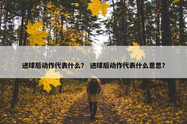 进球后动作代表什么？ 进球后动作代表什么意思？