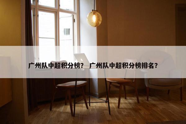 广州队中超积分榜？ 广州队中超积分榜排名？