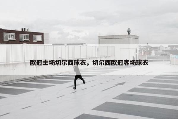 欧冠主场切尔西球衣，切尔西欧冠客场球衣