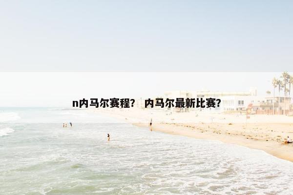 n内马尔赛程？ 内马尔最新比赛？