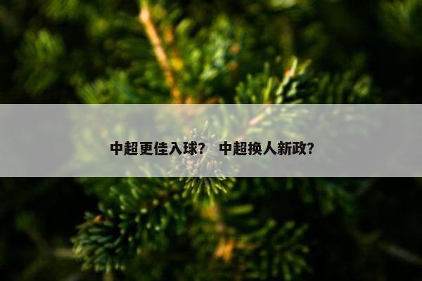 中超更佳入球？ 中超换人新政？