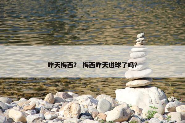 昨天梅西？ 梅西昨天进球了吗？