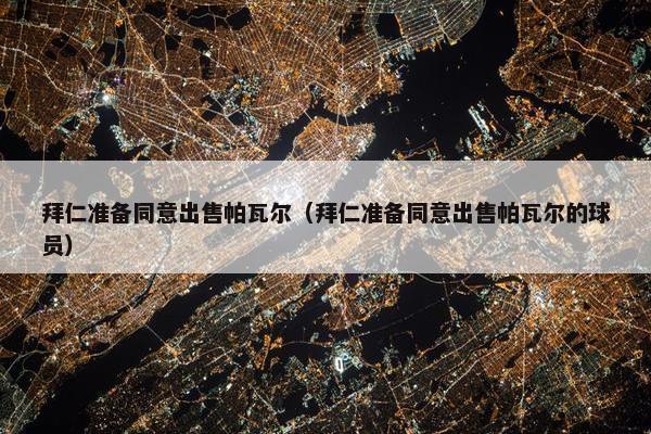 拜仁准备同意出售帕瓦尔（拜仁准备同意出售帕瓦尔的球员）