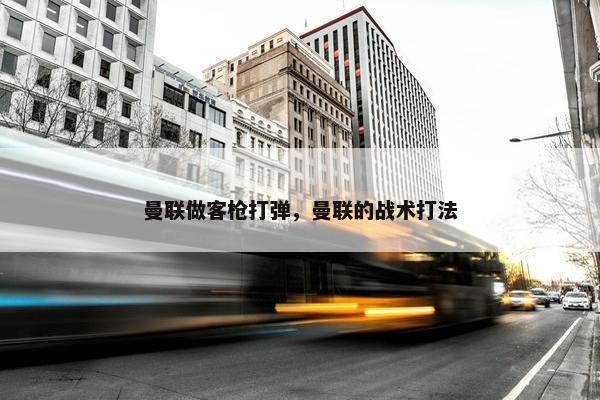 曼联做客枪打弹，曼联的战术打法