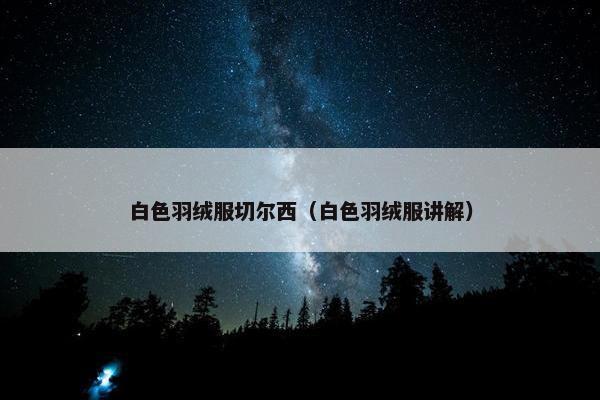 白色羽绒服切尔西（白色羽绒服讲解）