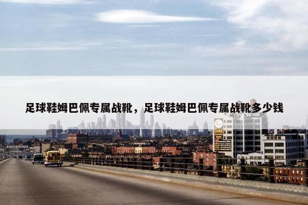 足球鞋姆巴佩专属战靴，足球鞋姆巴佩专属战靴多少钱