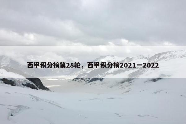 西甲积分榜第28轮，西甲积分榜2021一2022