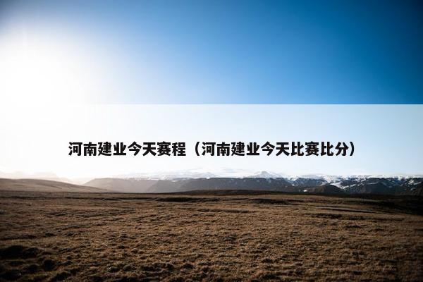 河南建业今天赛程（河南建业今天比赛比分）