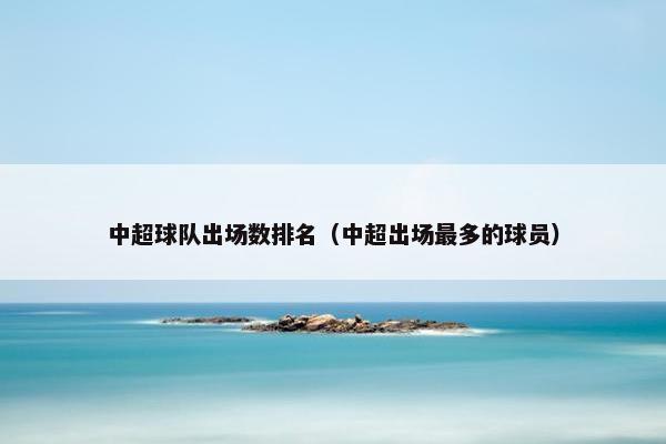 中超球队出场数排名（中超出场最多的球员）
