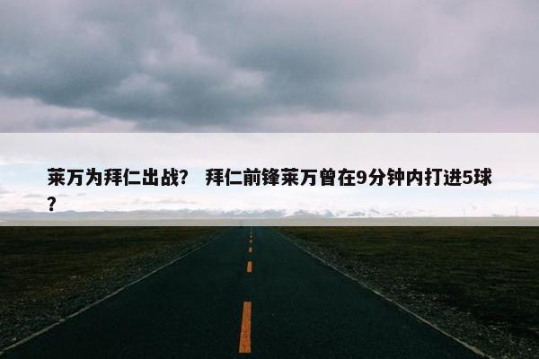 莱万为拜仁出战？ 拜仁前锋莱万曾在9分钟内打进5球？