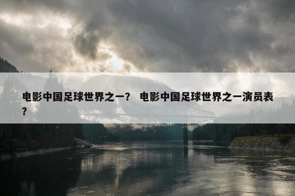 电影中国足球世界之一？ 电影中国足球世界之一演员表？