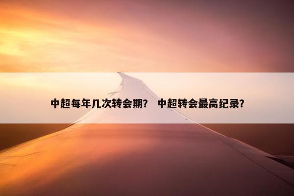 中超每年几次转会期？ 中超转会最高纪录？