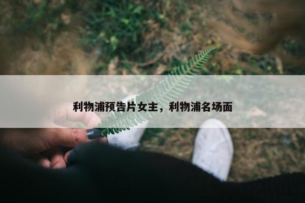 利物浦预告片女主，利物浦名场面