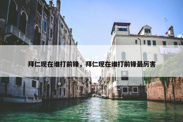 拜仁现在谁打前锋，拜仁现在谁打前锋最厉害