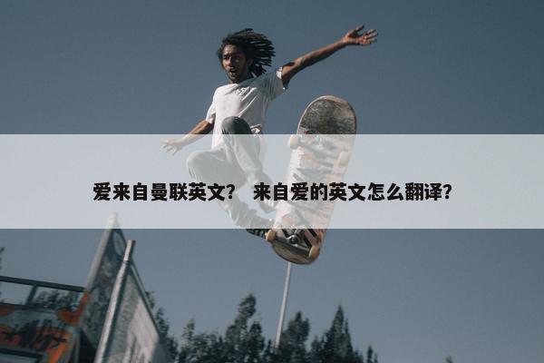 爱来自曼联英文？ 来自爱的英文怎么翻译？