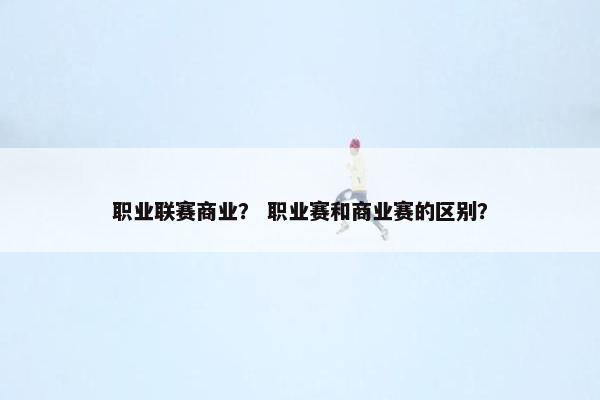 职业联赛商业？ 职业赛和商业赛的区别？