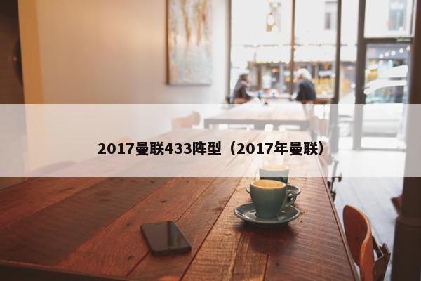2017曼联433阵型（2017年曼联）