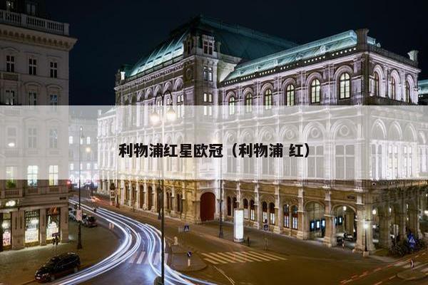 利物浦红星欧冠（利物浦 红）