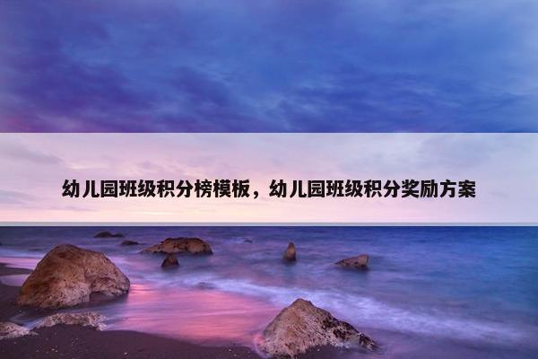 幼儿园班级积分榜模板，幼儿园班级积分奖励方案
