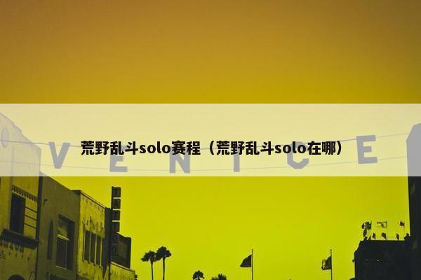 荒野乱斗solo赛程（荒野乱斗solo在哪）