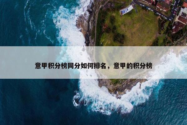 意甲积分榜同分如何排名，意甲的积分榜