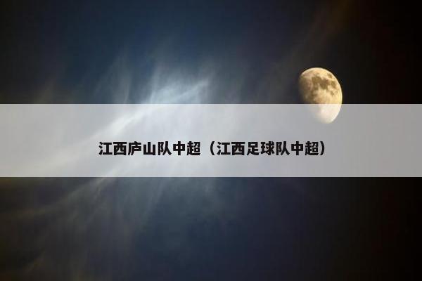 江西庐山队中超（江西足球队中超）