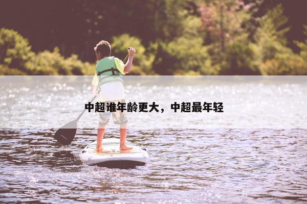 中超谁年龄更大，中超最年轻