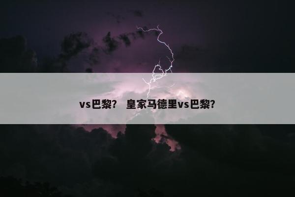 vs巴黎？ 皇家马德里vs巴黎？