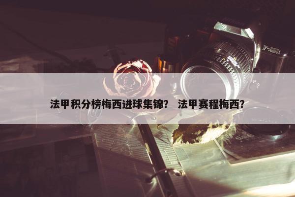 法甲积分榜梅西进球集锦？ 法甲赛程梅西？