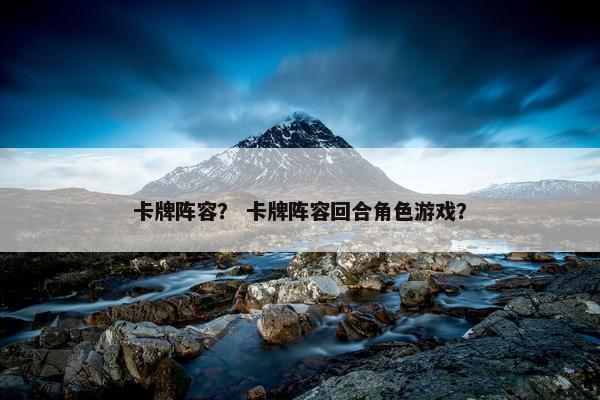 卡牌阵容？ 卡牌阵容回合角色游戏？