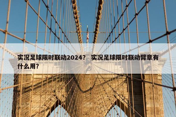 实况足球限时联动2024？ 实况足球限时联动臂章有什么用？