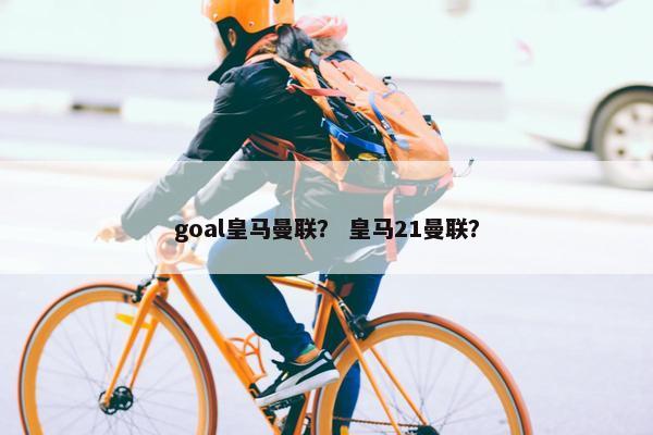 goal皇马曼联？ 皇马21曼联？