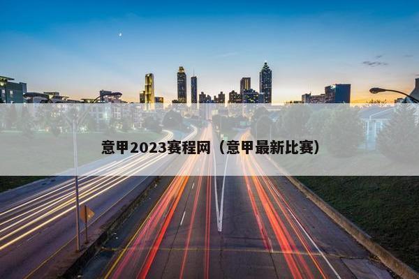 意甲2023赛程网（意甲最新比赛）