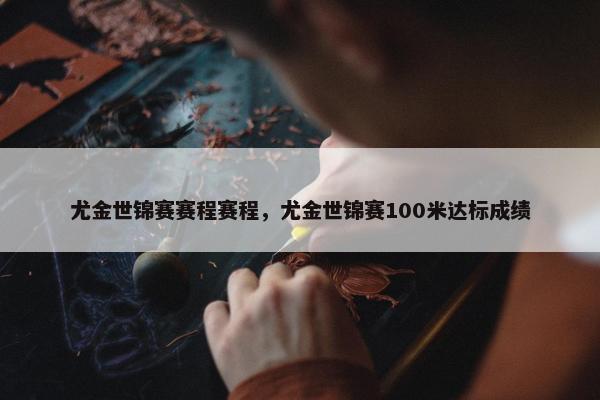 尤金世锦赛赛程赛程，尤金世锦赛100米达标成绩