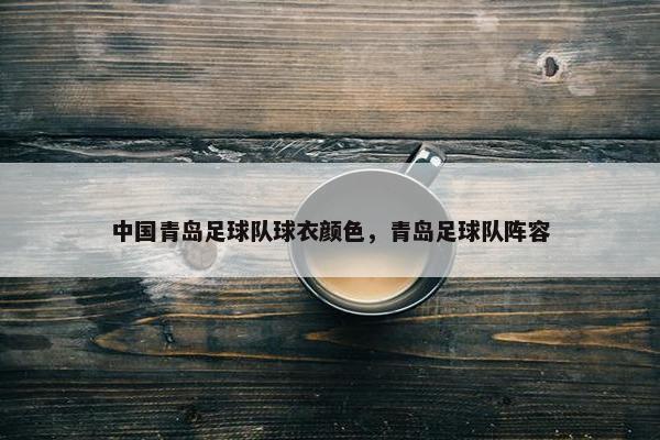 中国青岛足球队球衣颜色，青岛足球队阵容