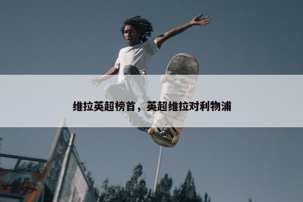 维拉英超榜首，英超维拉对利物浦
