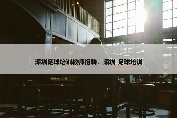 深圳足球培训教师招聘，深圳 足球培训