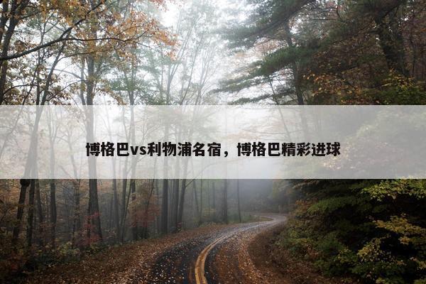 博格巴vs利物浦名宿，博格巴精彩进球